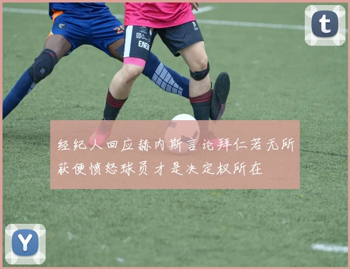 经纪人回应赫内斯言论拜仁若无所获便愤怒球员才是决定权所在