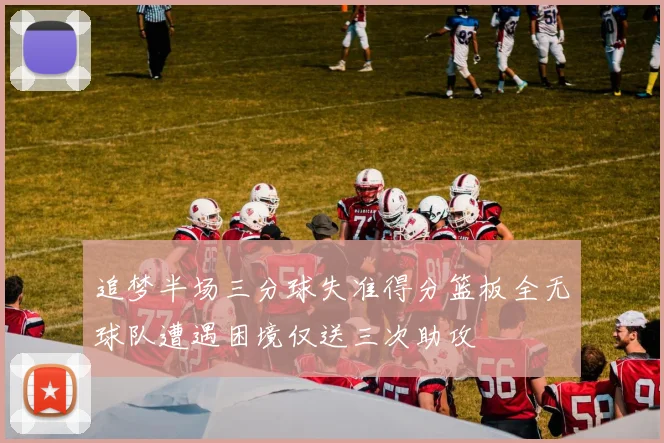 追梦半场三分球失准得分篮板全无球队遭遇困境仅送三次助攻