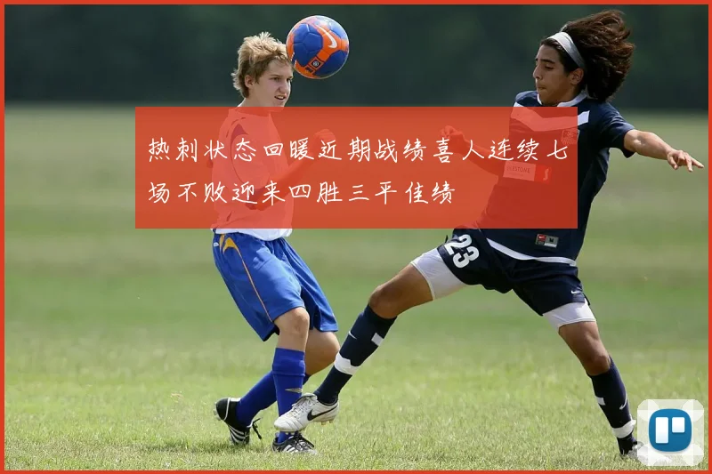热刺状态回暖近期战绩喜人连续七场不败迎来四胜三平佳绩