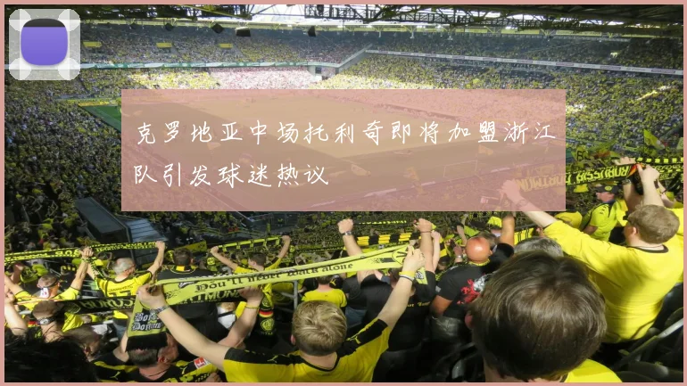 克罗地亚中场托利奇即将加盟浙江队引发球迷热议