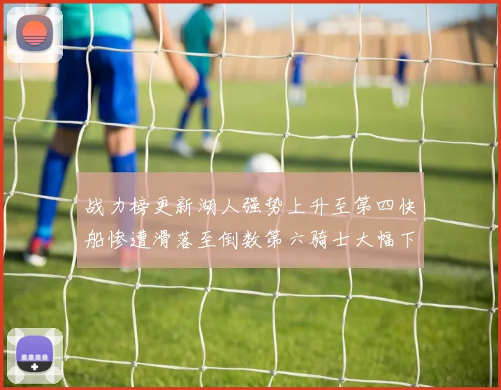 战力榜更新湖人强势上升至第四快船惨遭滑落至倒数第六骑士大幅下滑十位