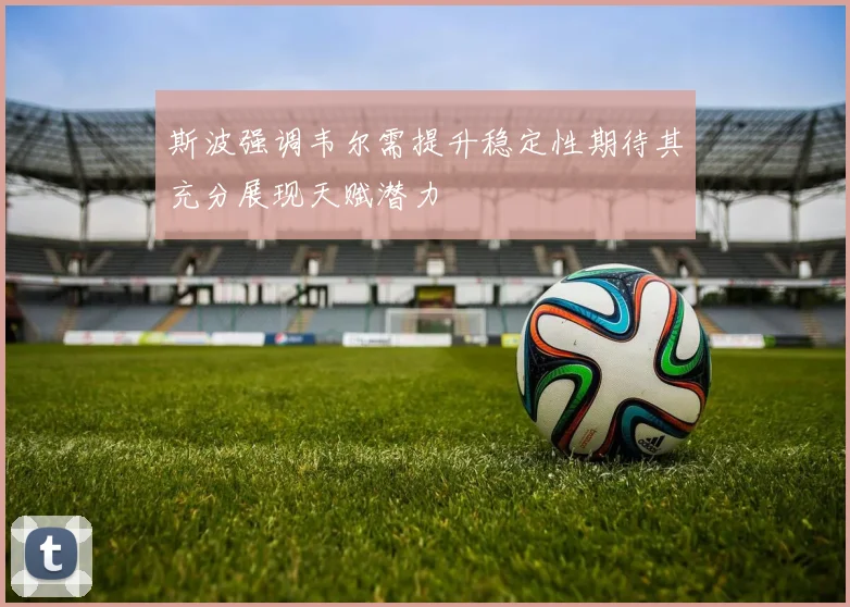 斯波强调韦尔需提升稳定性期待其充分展现天赋潜力