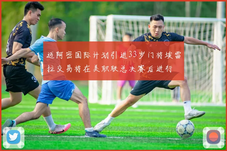 迈阿密国际计划引进33岁门将埃雷拉交易将在美职联总决赛后进行