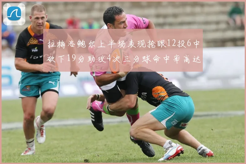 拉梅洛鲍尔上半场表现抢眼12投6中砍下19分助攻4次三分球命中率高达50