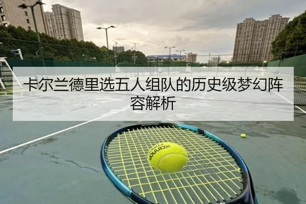 卡尔兰德里选五人组队的历史级梦幻阵容解析 - ZOSPORTS